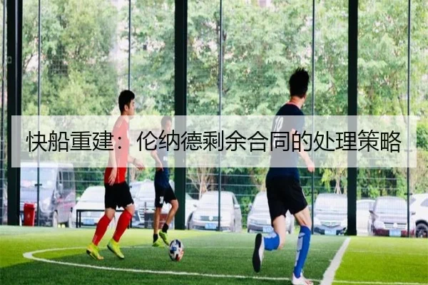 快船重建：伦纳德剩余合同的处理策略