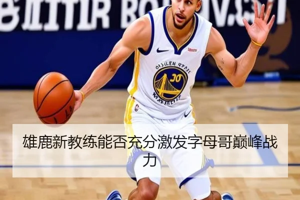 雄鹿新教练能否充分激发字母哥巅峰战力